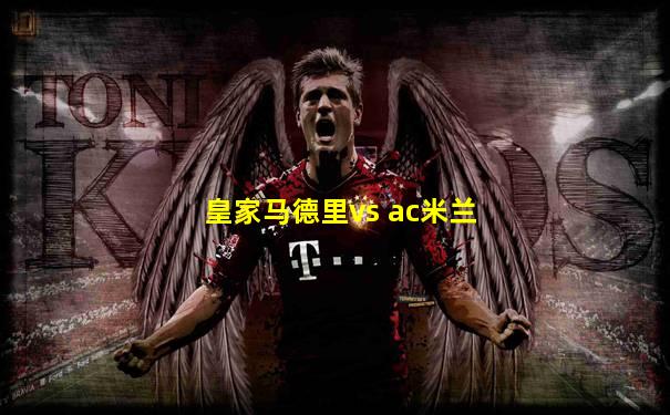 皇家马德里vs ac米兰